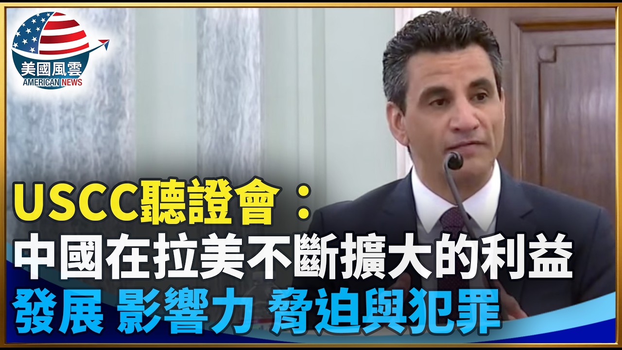 USCC聽證會：中國在拉美不斷擴大的利益  發展、影響力、脅迫與犯罪｜ #大紀元新聞網 3/19/2026