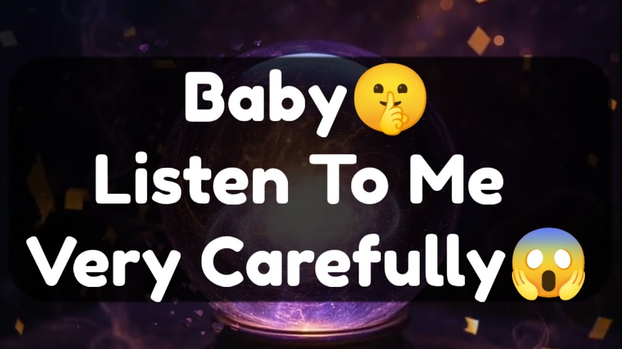 Current Thoughts And Feelings Of Your Person Love Messages Baby Listen To Me Very Carefully 