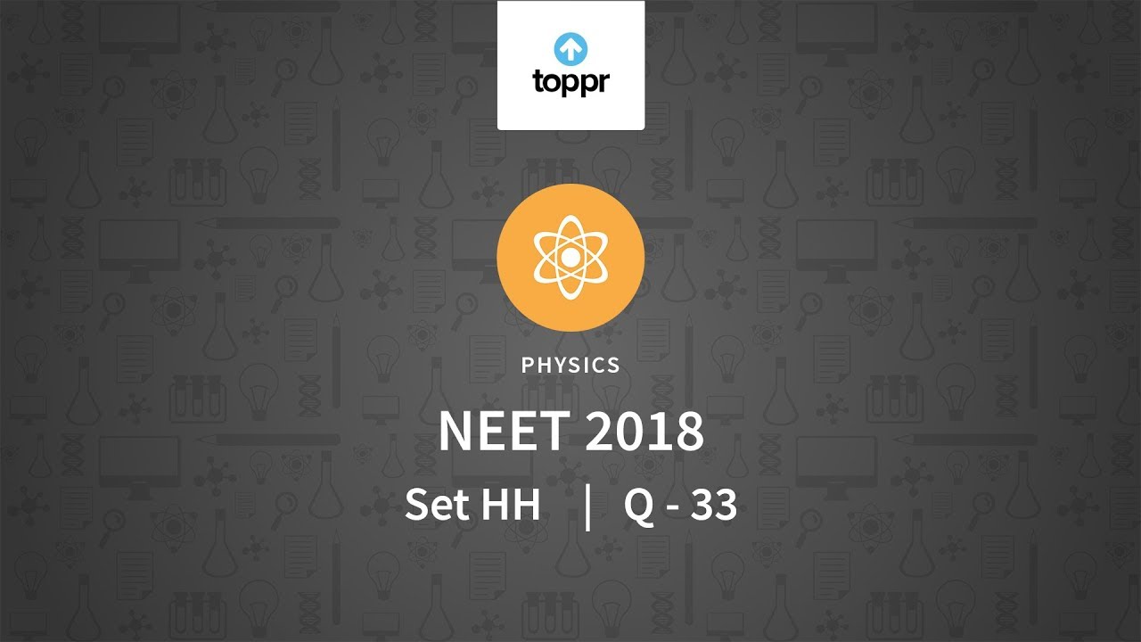 NEET 2018 Physics Set HH Q 33 Solution