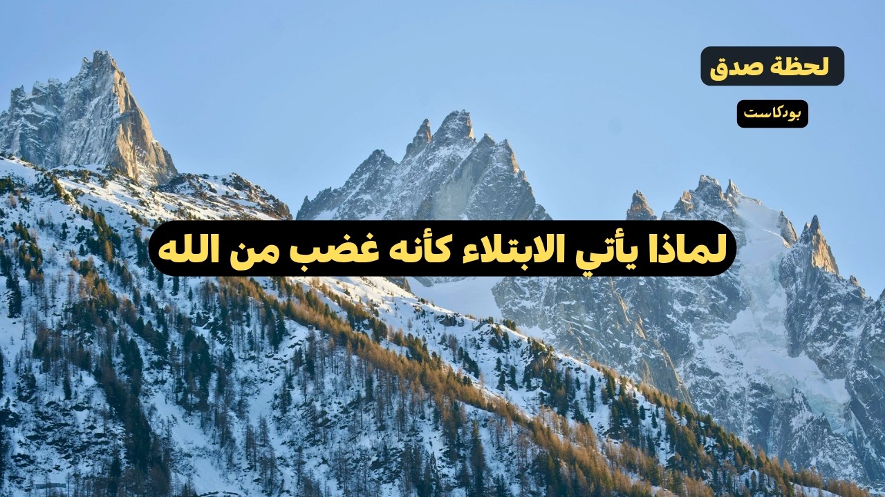 لماذا يأتي الابتلاء كأنه غضب من الله بودكاست