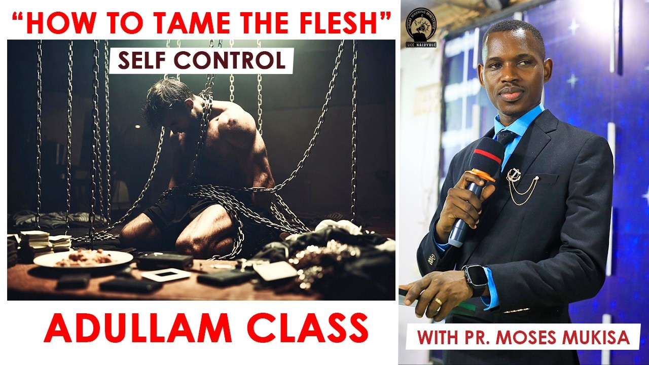 ADULLAM CLASS | SELF CONTROL - TAMING THE FLESH - PR. MOSES MUKISA