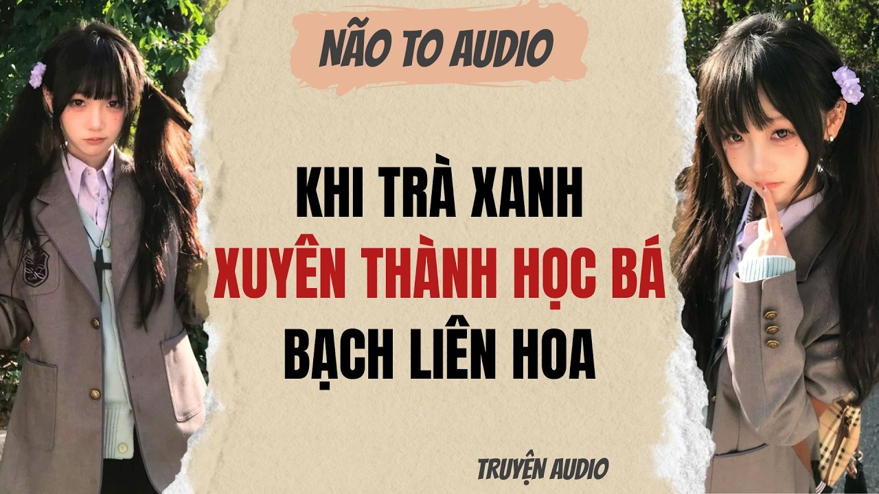 KHI TR&Agrave; XANH XUY&Ecirc;N TH&Agrave;NH HỌC B&Aacute; BẠCH LI&Ecirc;N HOA | Truyện hay