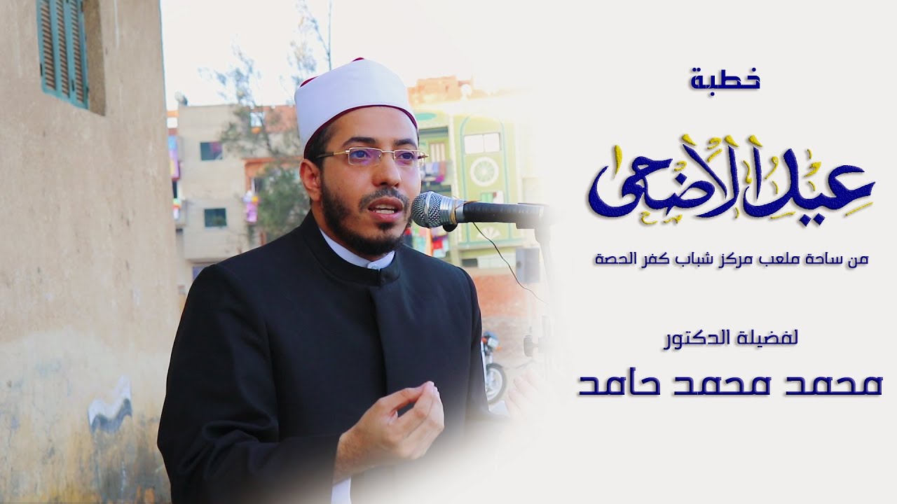 خطبة عيد الأضحي - لفضيلة الدكتور محمد محمد حامد - لعام 1440هـ