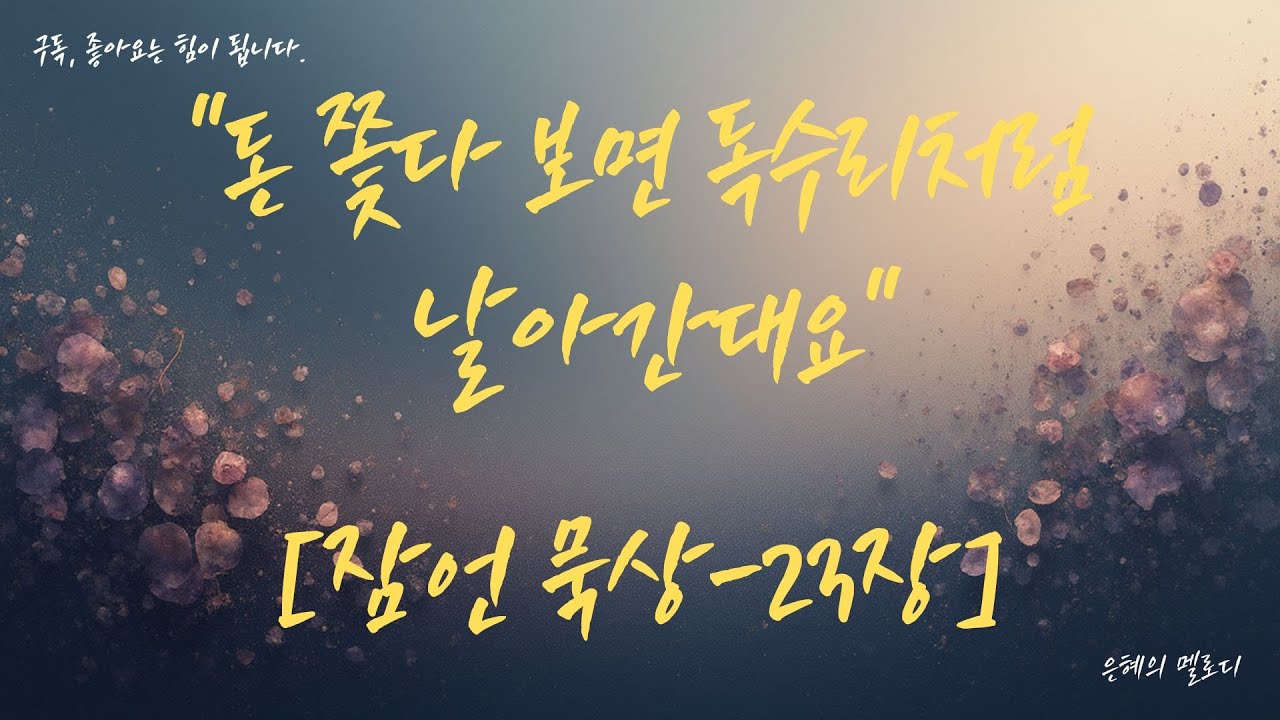 [잠언묵상-23장]“돈 쫒다보면 독수리처럼 날아간대요” #지혜의 말씀  #말씀묵상 #잠언 #삶 #지혜 #은혜 #성령 #성경 #묵상설교 #교훈