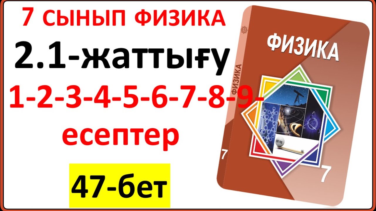 7 сынып физика 2.1-жаттығу 47-бет 1-2-3-4-5-6-7-8-9-есептердің толық жауаптары