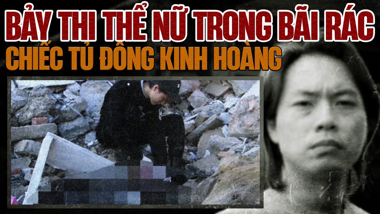 Kỳ Án Trung Quốc : Bảy Thi Thể Nữ Trong Bãi Rác & Chiếc Tủ Đông Kinh Hoàng