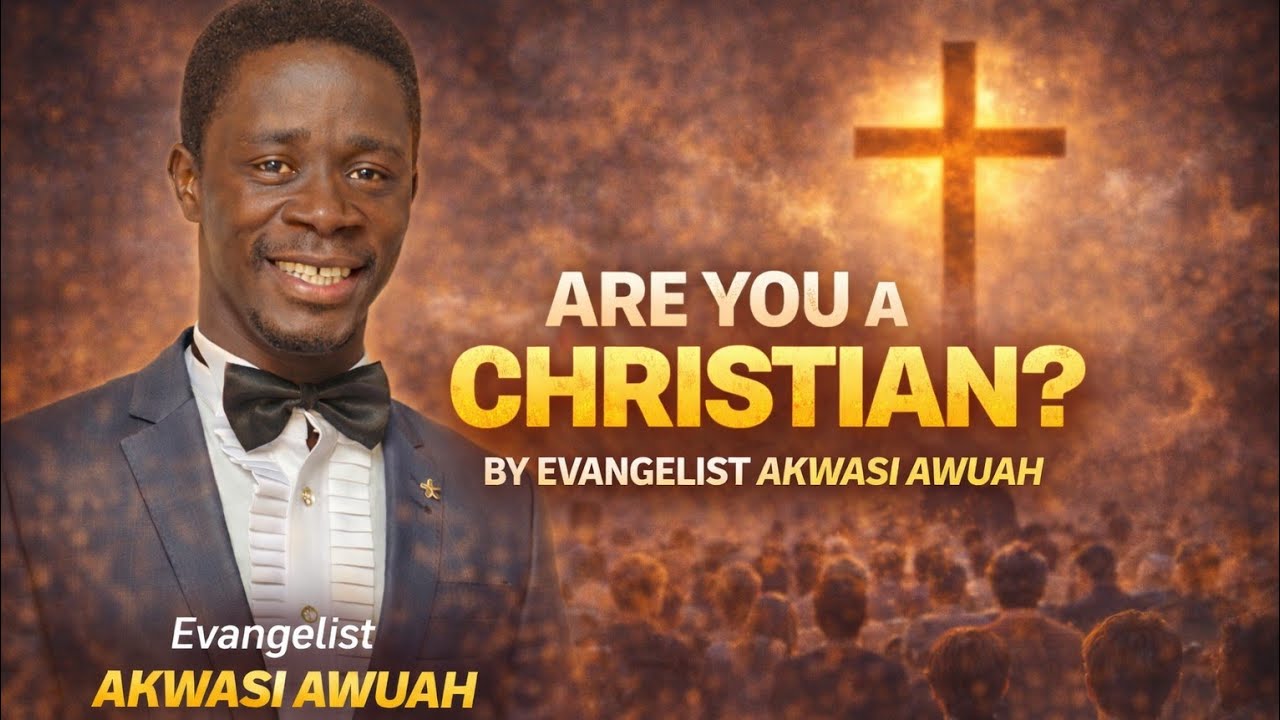 WHO IS A CHRISTIAN  BY EVANGELIST AKWASI AWUAH