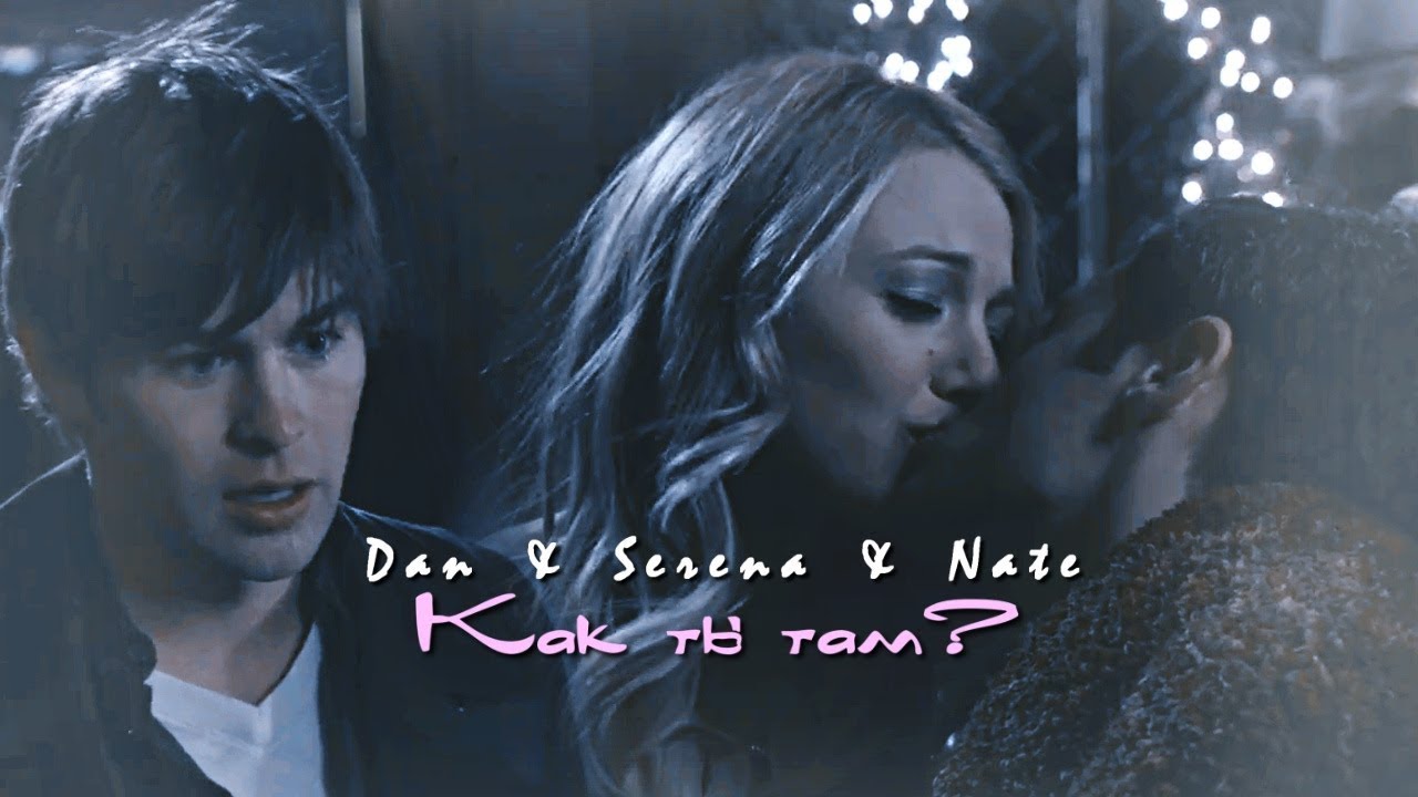 Dan & Serena & Nate || Как ты там? [+4K]