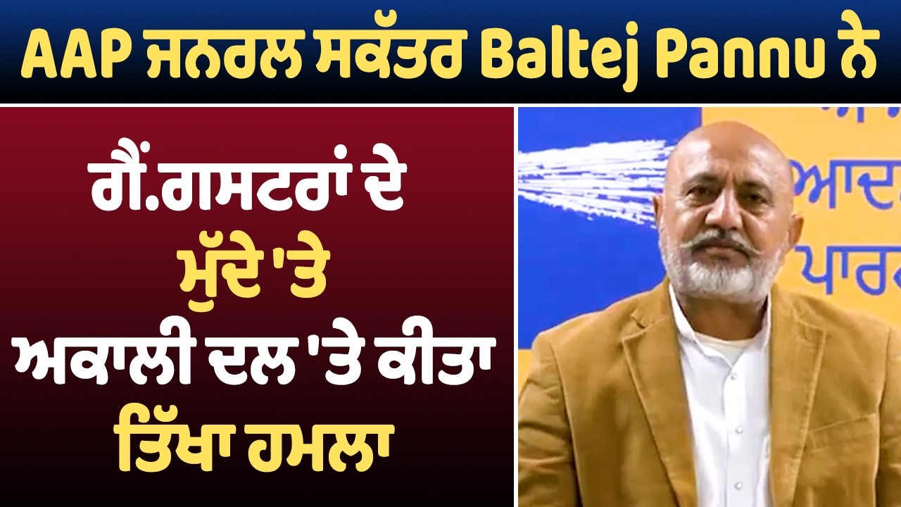 AAP ਜਨਰਲ ਸਕੱਤਰ Baltej Pannu ਨੇ ਗੈਂ.ਗਸਟਰਾਂ ਦੇ ਮੁੱਦੇ 'ਤੇ ਅਕਾਲੀ ਦਲ 'ਤੇ ਕੀਤਾ ਤਿੱਖਾ ਹਮਲਾ