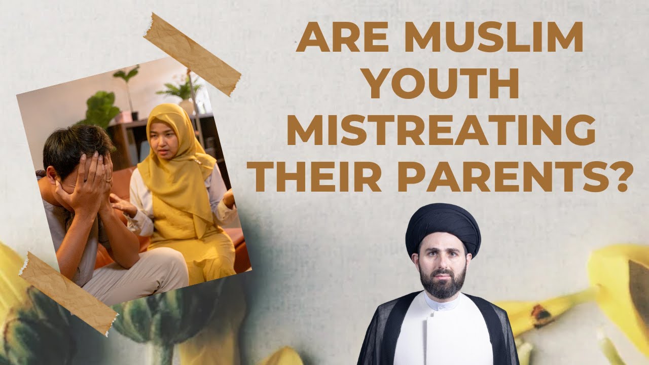 Are Muslim Youth Mistreating Their Parents? Sayed Mohammad Baqer Al-Qazwini
