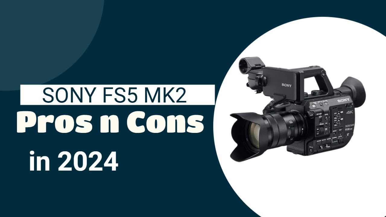 Sony FS5 MK2 in 2024   Pros and Cons