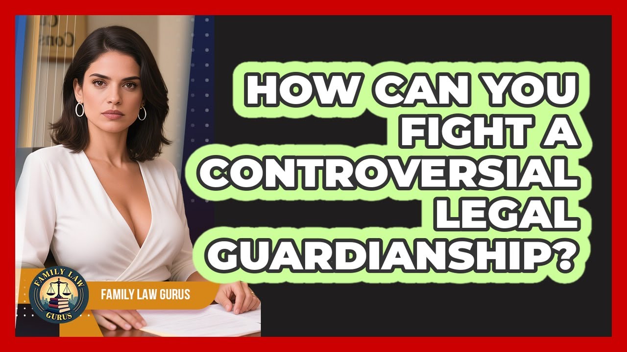 How Can You Fight A Controversial Legal Guardianship? - Family Law Gurus