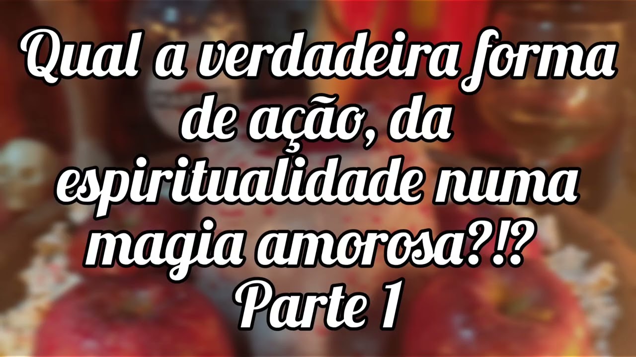 🌼 Qual a verdadeira forma de ação,da espiritualidade numa magia amorosa!?!Parte 1