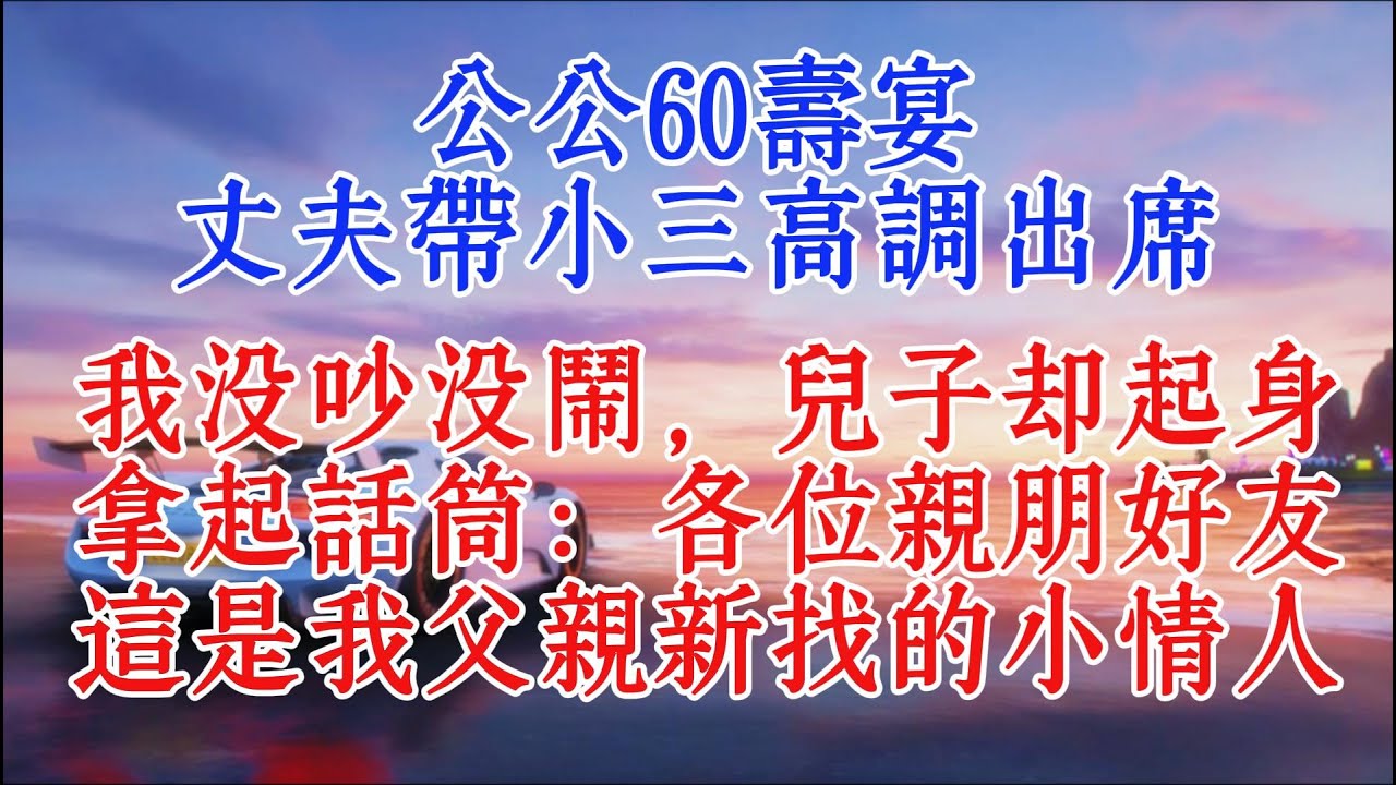 公公60壽宴，丈夫帶小三高調出席，我沒吵沒鬧，兒子卻起身拿起話筒：各位親朋好友，這是我父親新找的小情人#情感故事 #小說推文 #故事頻道