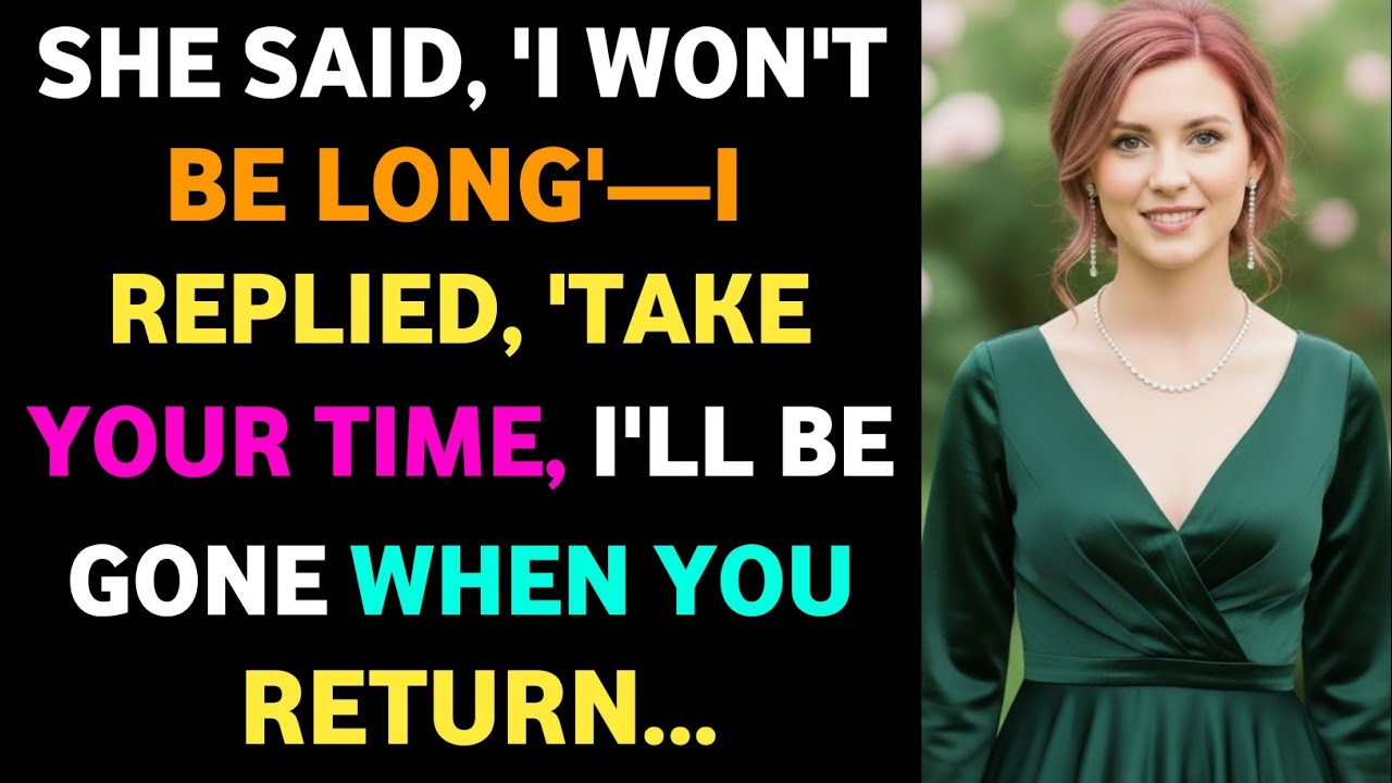 She Said, ‘I Won’t Be Long’ — I Replied, ‘Take Your Time, I’ll Be Gone When You Return’”#storytime