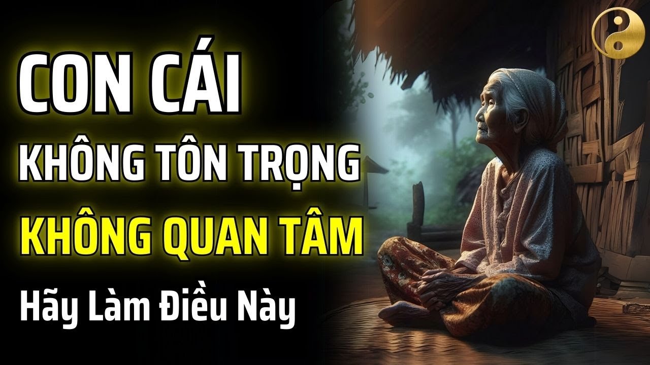 ĐỪNG TỨC GIẬN KHI CON CÁI KHÔNG TÔN TRỌNG VÀ PHỚT LỜ BẠN, HÃY LÀM ĐIỀU NÀY | TÂM SỰ CỔ NHÂN