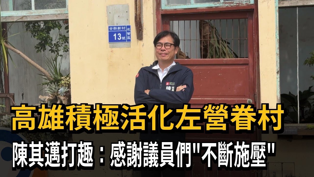 高雄積極活化左營眷村  陳其邁打趣：感謝議員們「不斷施壓」－民視新聞
