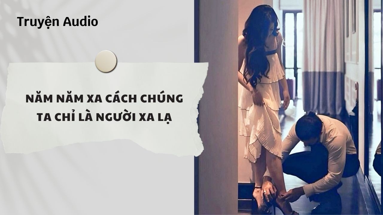 Truyện Audio | Năm Năm Xa Cách Chúng Ta Chỉ Là Người Xa Lạ (Full) | Nguyệt Hoa Vy