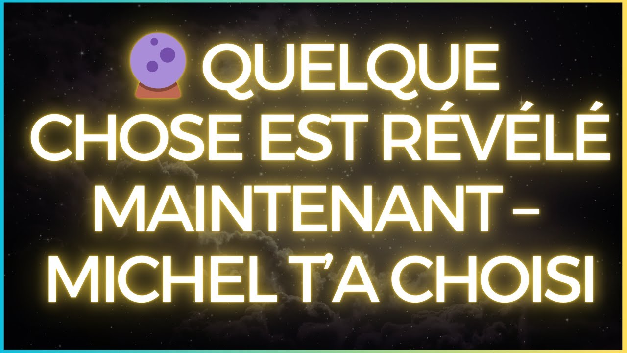 🔮 QUELQUE CHOSE EST RÉVÉLÉ MAINTENANT – MICHEL T’A CHOISI
