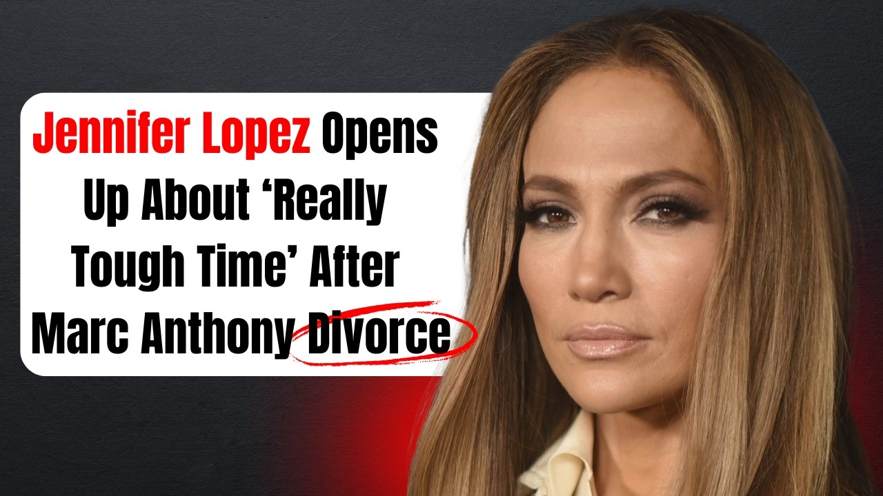 Jennifer Lopez Opens Up About ‘Really Tough Time’ After Marc Anthony Divorce