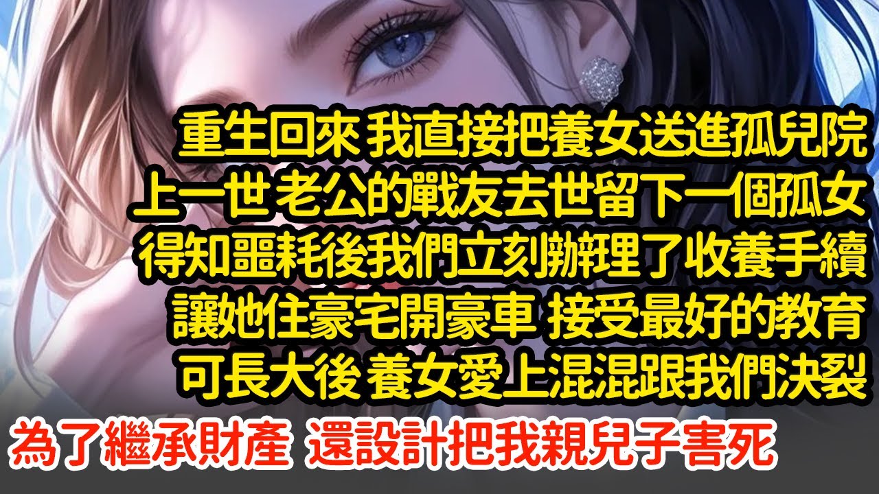 重生回來我把養女送進孤兒院，上一世老公的戰友去世留下一個孤女得知噩耗後我們立刻辦理了收養手續讓她住豪宅開豪車  接受最好的教育可長大後 養女愛上混混為了繼承財產把我害死#小說#推文#新題材#爽文#復仇