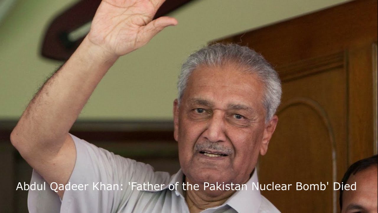 Abdul Qadeer Khan: 'Father of the Pakistan Nuclear Bomb' Died