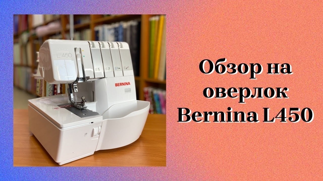 Этот оверлок делает одинаково хорошо все швы на всех тканях / Обзор оверлока Bernina L450