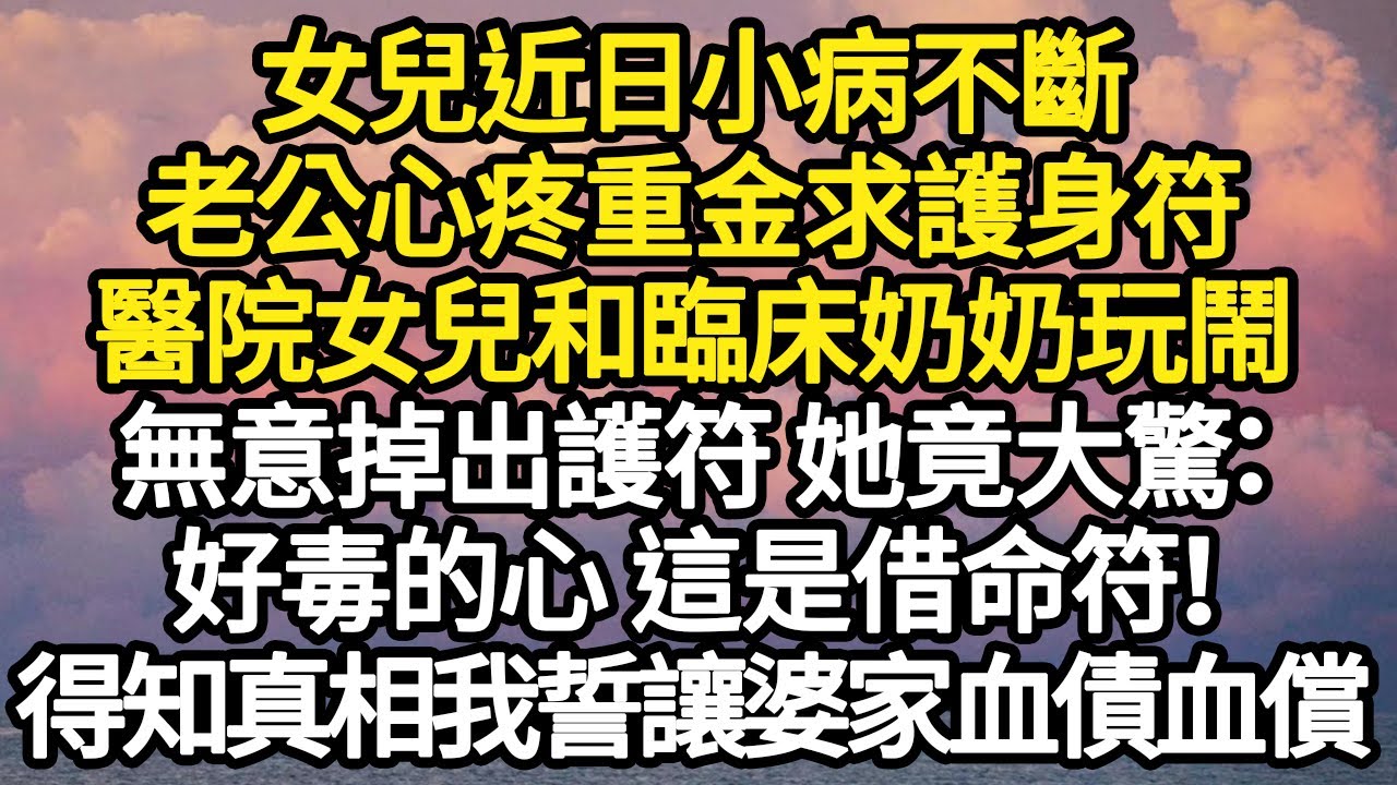 女兒近日小病不斷，老公心疼重金求了一張護身符，醫院女兒和臨床奶奶玩鬧，無意掉出護符 她竟大驚：好毒的心 這是借命符！得知真相我誓讓婆家血債血償#故事#悬疑#人性#刑事#人生故事#生活哲學#為人哲學