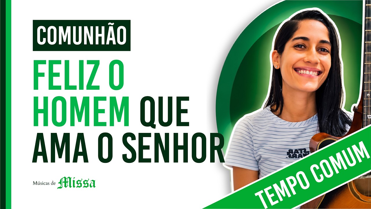 FELIZ O HOMEM QUE AMA O SENHOR: Comunhão Tempo Comum (Letra+Cifra) Músicas de Missa