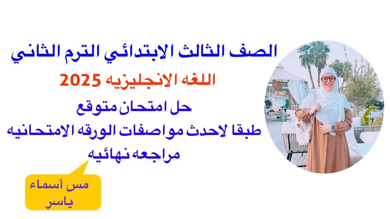 حل امتحان متوقع مراجعة ليلة الامتحان انجليزي الصف الثالث الابتدائي امتحان آخر العام الترم الثاني2025
