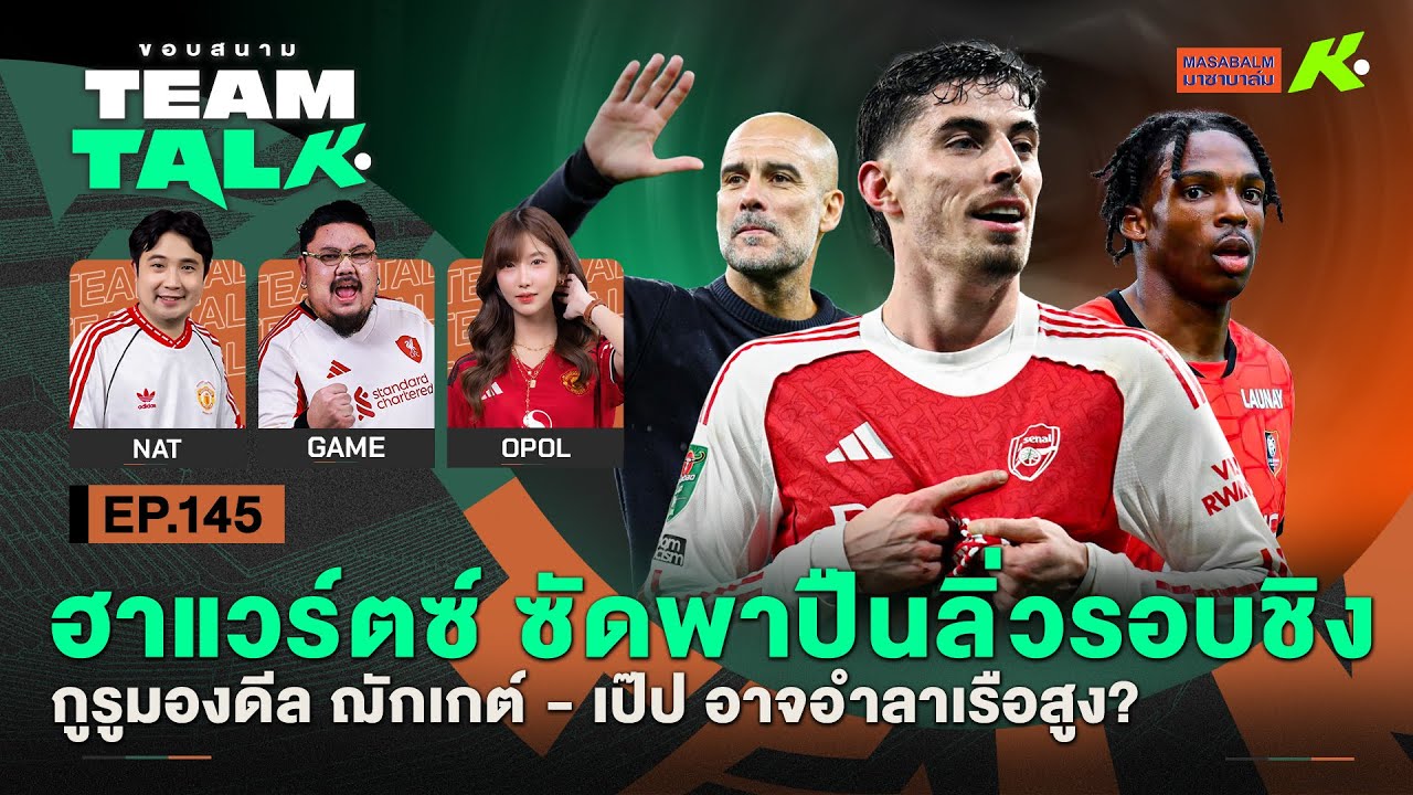 ฮาแวร์ตซ์ซัดพาปืนลิ่วรอบชิง-กูรูมองดีลฌักเกต์-เป๊ปอาจอำลาเรือสูง?| ขอบสนาม Team Talk EP.145