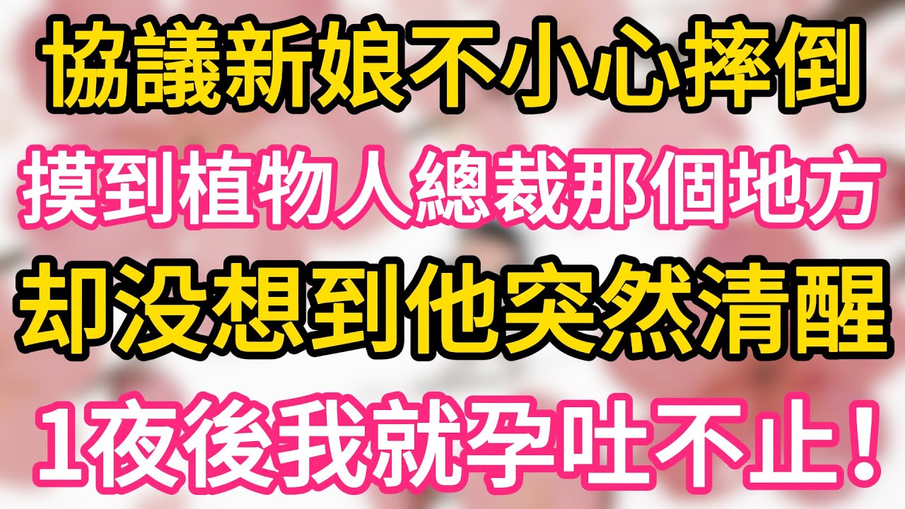 衝喜協議新娘不小心摔倒 ，親到植物人總裁那個地方 ，誰料總裁突然清醒 ，一夜後我就孕吐不止！#為人處世 #生活經驗 #情感故事