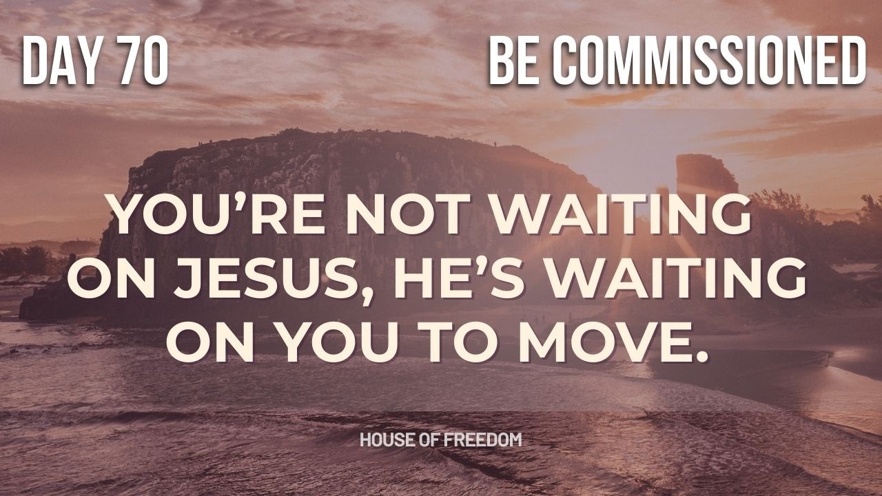 BE Commissioned: Stop Waiting—Go | Daily Devotion 70
