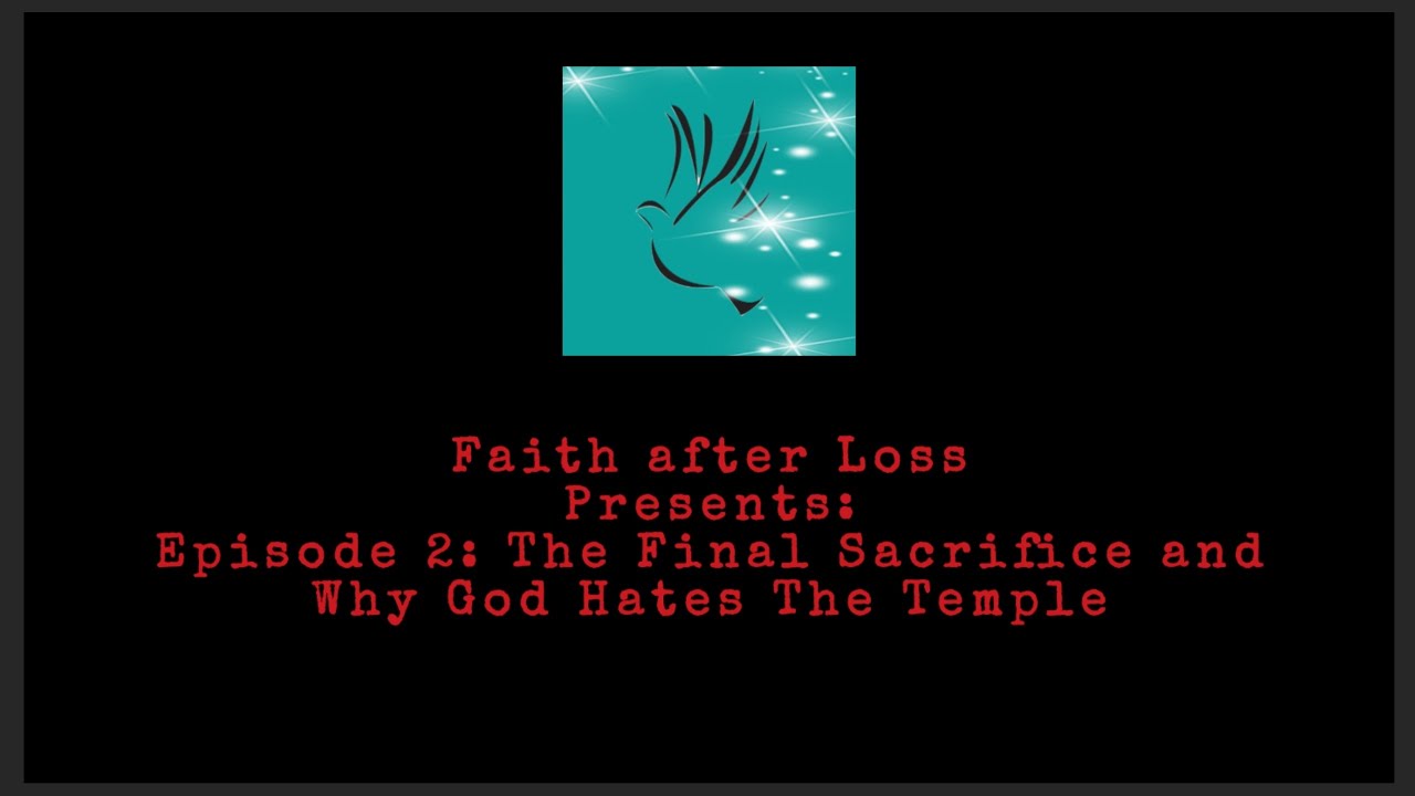 Faith after Loss Presents: Episode 2: The Final Sacrifice and Why God Hates The Temple