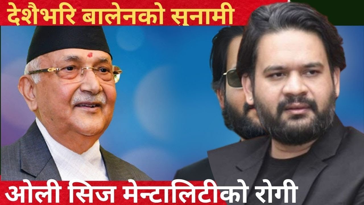 देशैभरि बालेनको सुनामीले ओलीमा देखियो सिज मेन्टालिटीको समस्या #punyaprasai