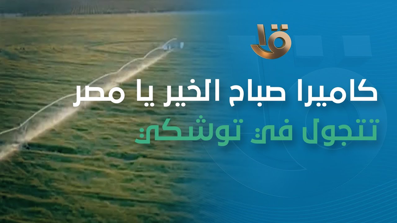 من أرض الخير.. كاميرا صباح الخير يا مصر تجولت في توشكى ورصدت المشروعات القومية