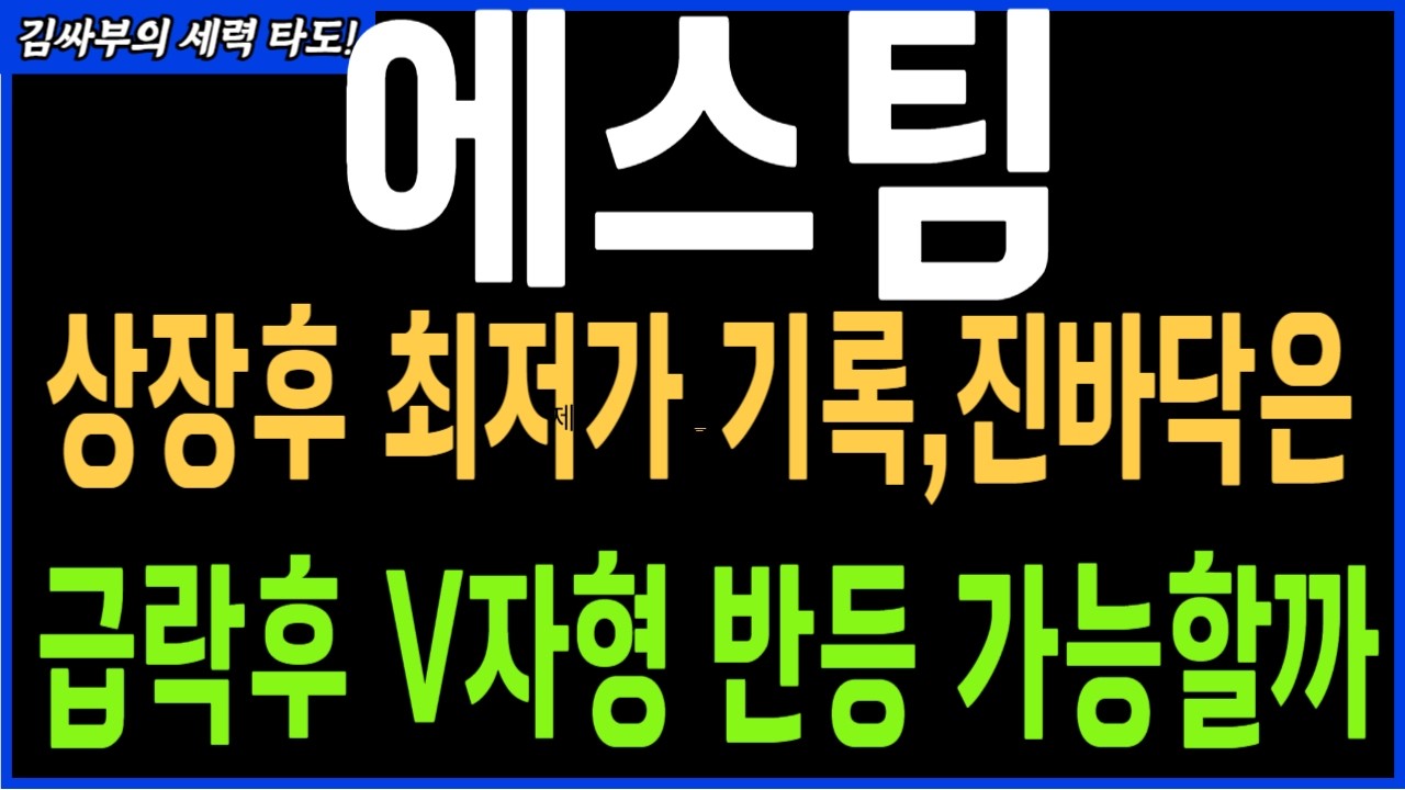 [에스팀] 상장후 최저가 기록중, 진바닥은? 급락ㅎ V자형 반등 가능할까?