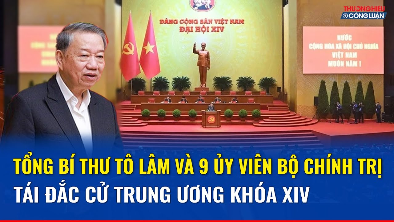 Tổng Bí thư Tô Lâm và 9 Ủy viên Bộ Chính trị tái đắc cử Trung ương khóa XIV