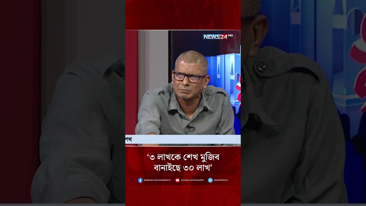 &lsquo;৩ লাখকে শেখ মুজিব বানাইছে ৩০ লাখ&rsquo; | NEWS24