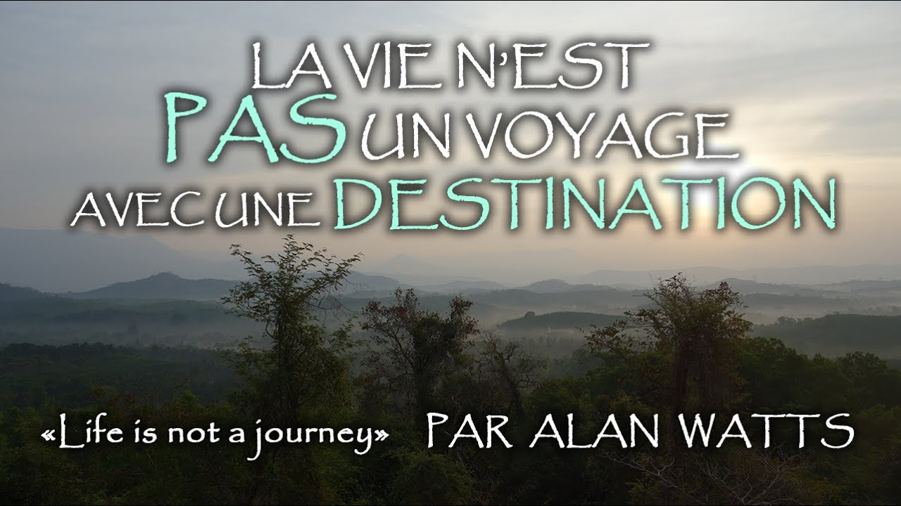 ALAN WATTS - L'IMPORTANT EST LE VOYAGE, PAS LA DESTINATION.