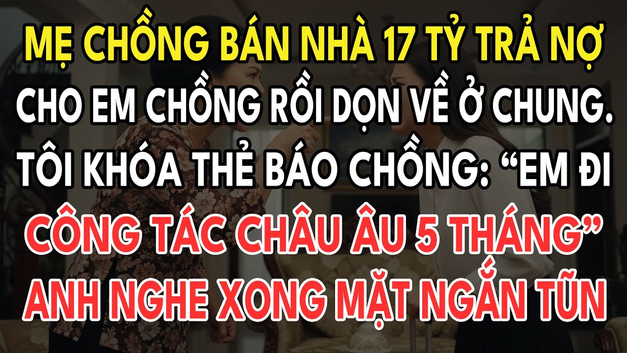 Mẹ Chồng Bán Nhà 17 Tỷ Trả Nợ Cho Em Chồng Và Ép Tôi Ký Giả Chủ Nhà. Tôi Khóa Thẻ Biến Mất 5 Tháng..