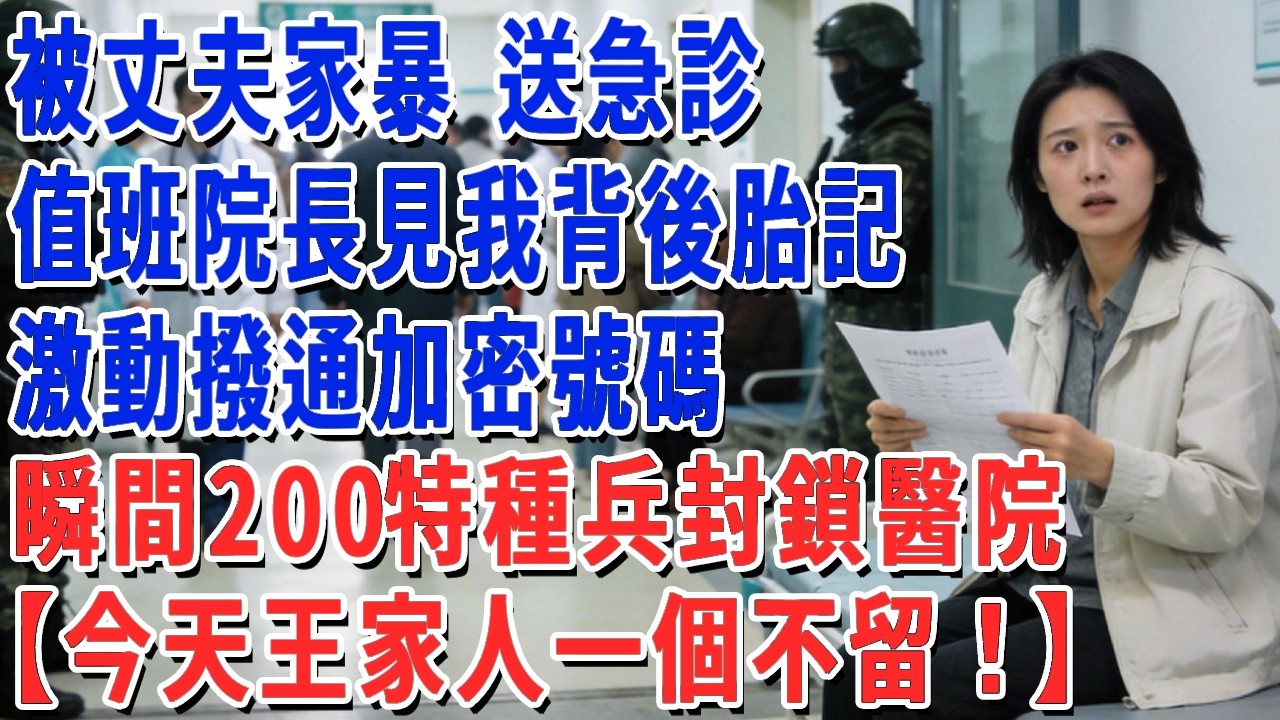 被丈夫家暴 送急診，值班院長見我背後胎記，激動撥通加密號碼，瞬間200特種兵封鎖醫院【今天王家人一個不留！】#妮妮故事會 #情感故事 #老年生活