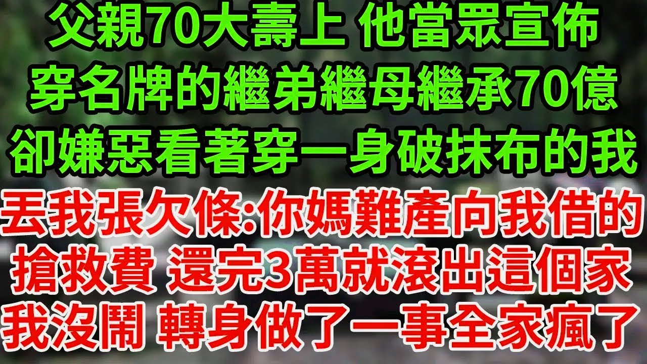 父親70大壽上 他當眾宣佈，穿名牌的繼弟繼母繼承70億，卻嫌惡看著穿一身破抹布的我，丟我張欠條:你媽難產向我借的搶救費 還完3萬就滾出這個家，我沒鬧 轉身做了一事全家瘋了#為人處世#養老#中年