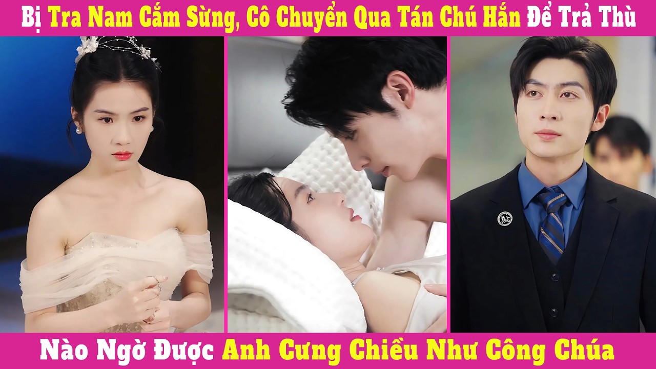 Bị Tra Nam Cắm Sừng, Cô Chuyển Qua Tán Chú Hắn Để Trả Thù, Nào Ngờ Được Anh Cưng Chiều Như Công Chúa