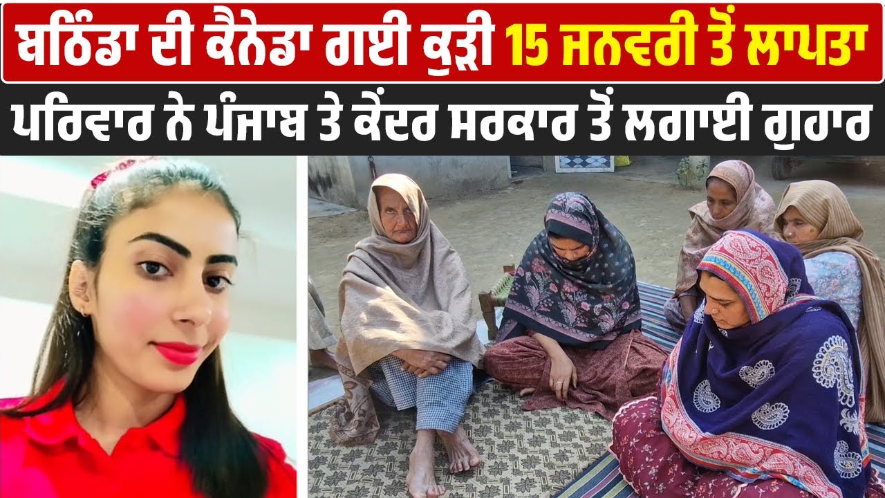 ਬਠਿੰਡਾ ਦੀ ਕੈਨੇਡਾ ਗਈ ਕੁੜੀ 15 ਜਨਵਰੀ ਤੋਂ ਲਾਪਤਾ, ਪਰਿਵਾਰ ਨੇ ਪੰਜਾਬ ਤੇ ਕੇਂਦਰ ਸਰਕਾਰ ਤੋਂ ਲਗਾਈ ਗੁਹਾਰ