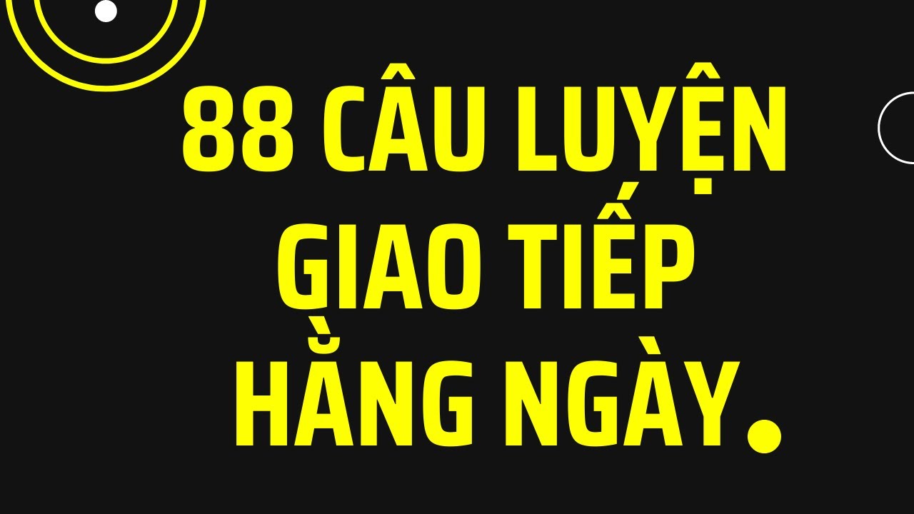 88 câu giao tiếp đơn giản chỉ cần luyện 2 lần là thuộc!