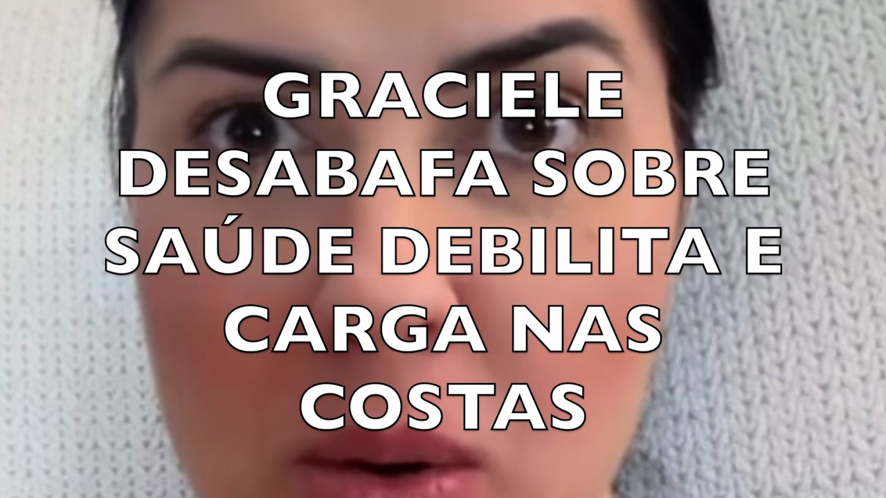 GRACIELE DESABAFA SOBRE SAÚDE DEBILITADA E CARGA NAS COSTAS