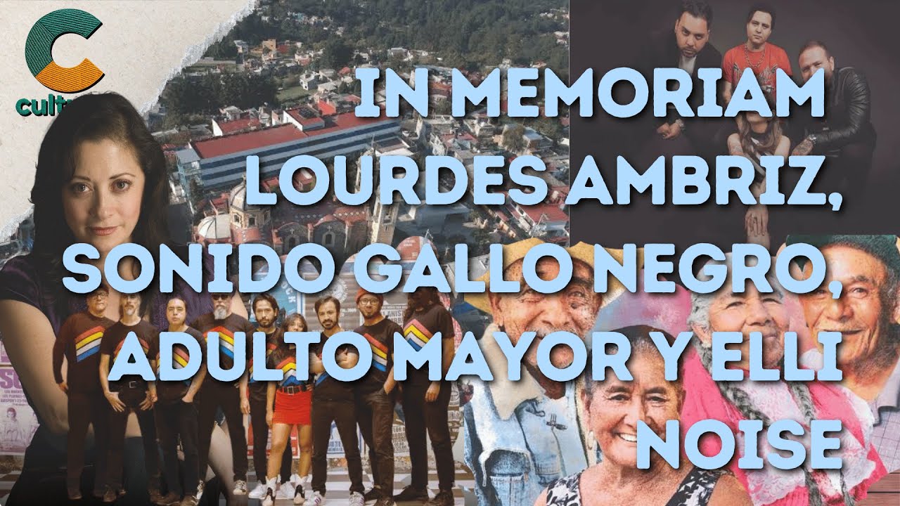 #CulturasVeintidós | In memoriam Lourdes Ambriz, Sonido Gallo Negro, Adulto Mayor y Elli Noise