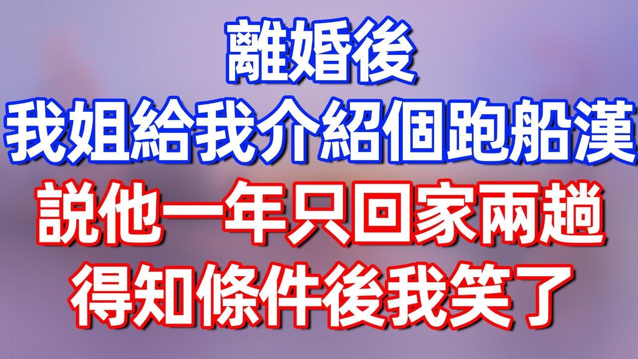 【完結】離婚後，我姐給我介紹個跑船漢，說他一年只回家兩趟，得知條件後我笑了#夜讀人生 #碧荷講故事 #深夜淺讀 #情感 #完结文 #情感故事 #一口气看完 #老年生活