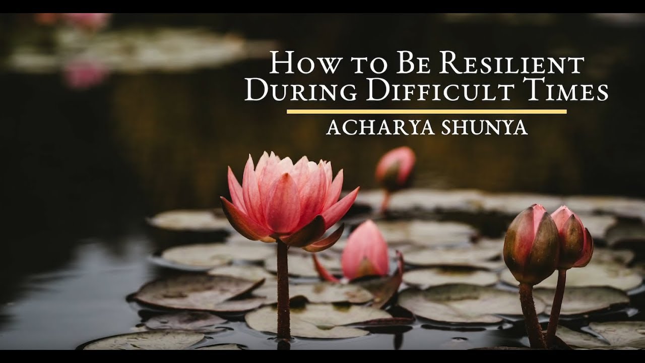 How to Be Resilient During Difficult Times | Acharya Shunya